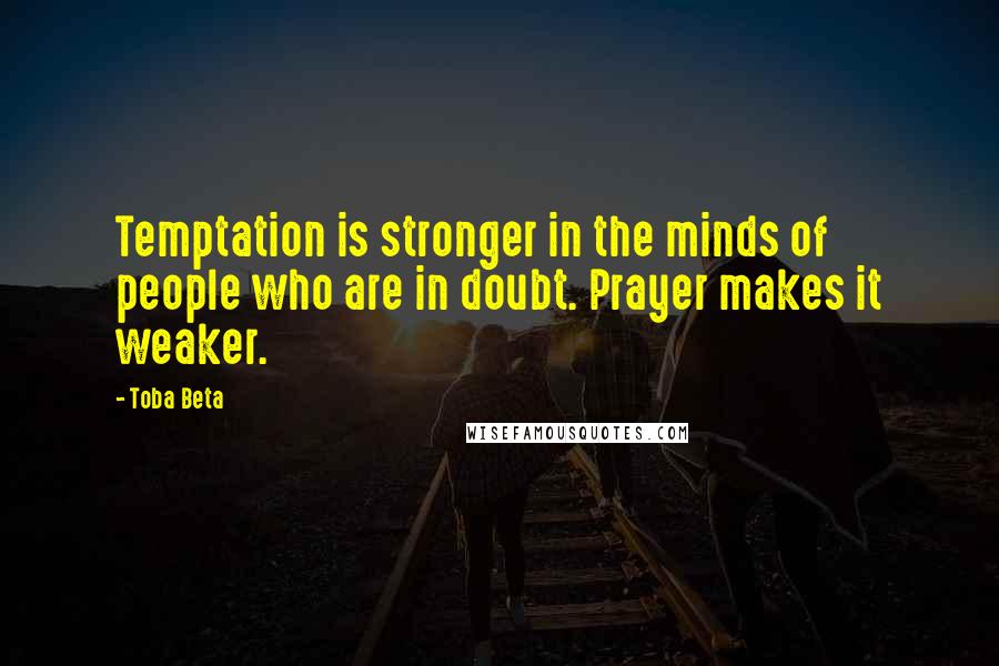 Toba Beta Quotes: Temptation is stronger in the minds of people who are in doubt. Prayer makes it weaker.