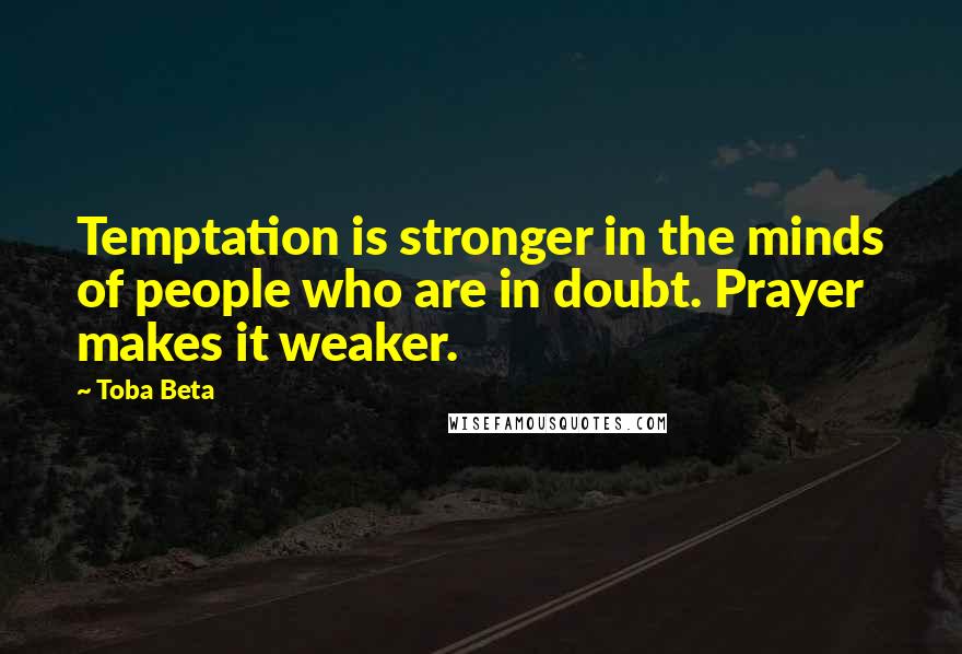 Toba Beta Quotes: Temptation is stronger in the minds of people who are in doubt. Prayer makes it weaker.