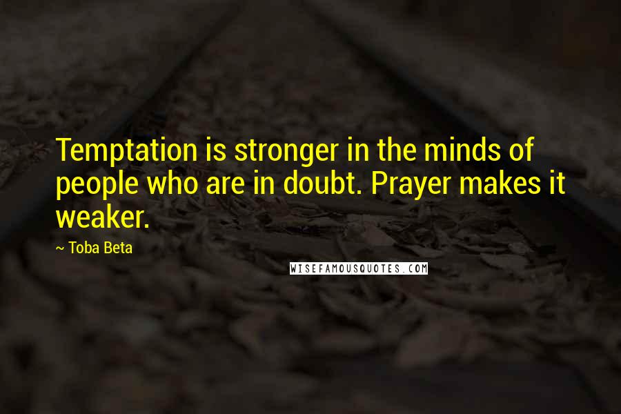 Toba Beta Quotes: Temptation is stronger in the minds of people who are in doubt. Prayer makes it weaker.