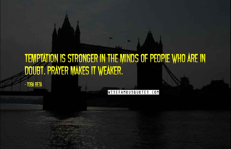 Toba Beta Quotes: Temptation is stronger in the minds of people who are in doubt. Prayer makes it weaker.