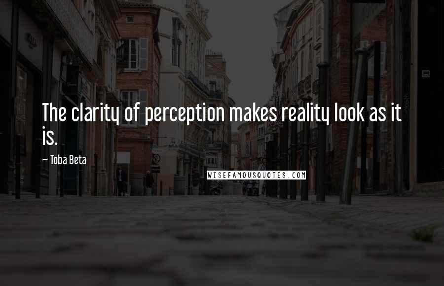 Toba Beta Quotes: The clarity of perception makes reality look as it is.