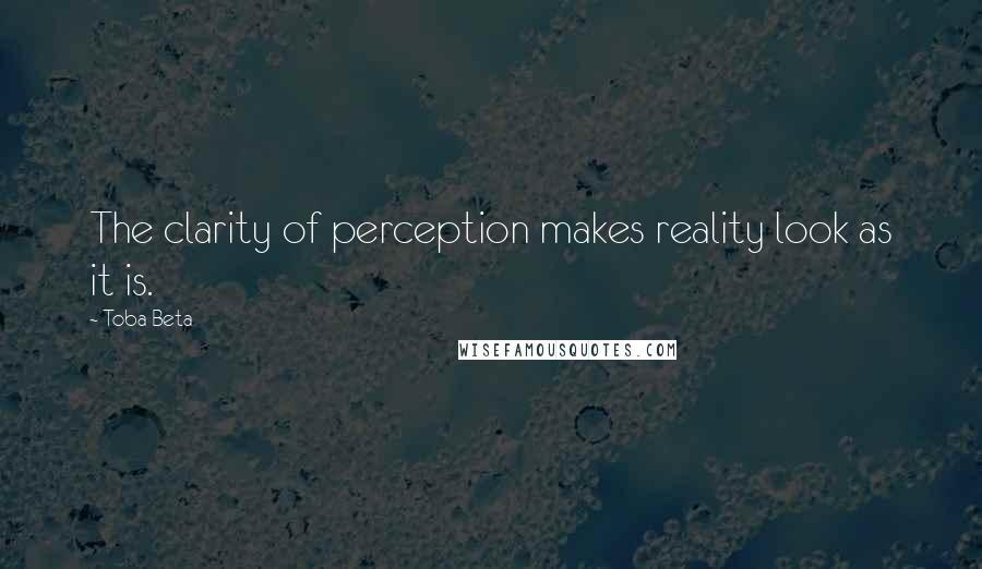 Toba Beta Quotes: The clarity of perception makes reality look as it is.