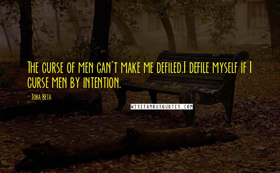Toba Beta Quotes: The curse of men can't make me defiled.I defile myself if I curse men by intention.