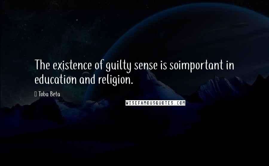 Toba Beta Quotes: The existence of guilty sense is soimportant in education and religion.