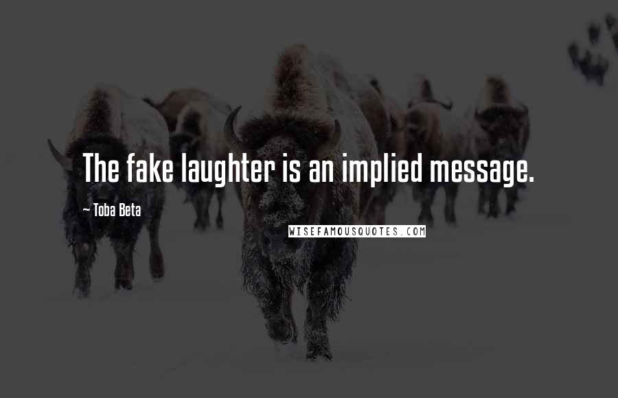 Toba Beta Quotes: The fake laughter is an implied message.