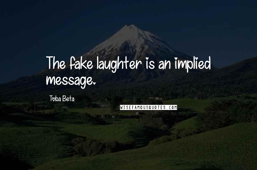 Toba Beta Quotes: The fake laughter is an implied message.