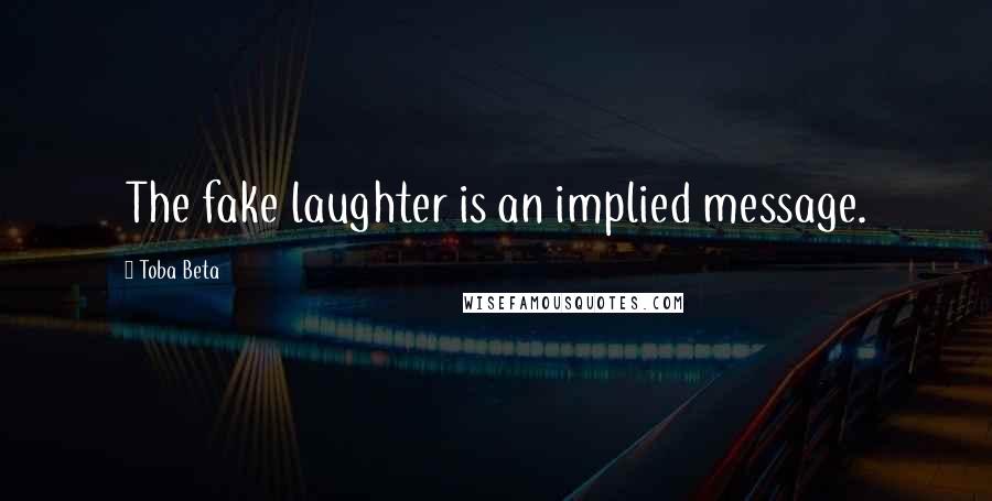 Toba Beta Quotes: The fake laughter is an implied message.