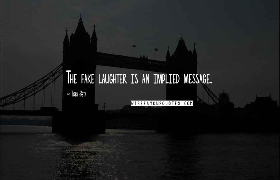 Toba Beta Quotes: The fake laughter is an implied message.