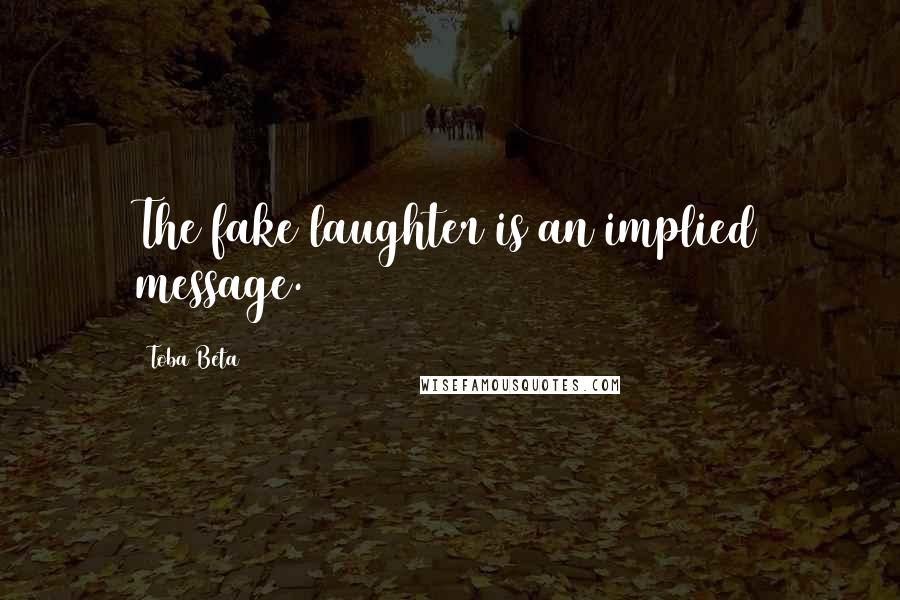 Toba Beta Quotes: The fake laughter is an implied message.