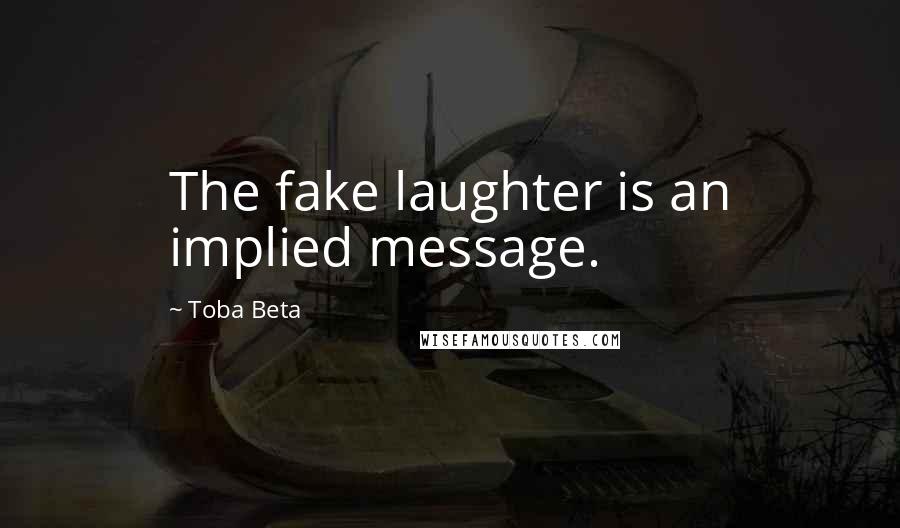 Toba Beta Quotes: The fake laughter is an implied message.