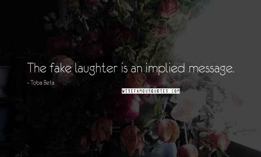 Toba Beta Quotes: The fake laughter is an implied message.