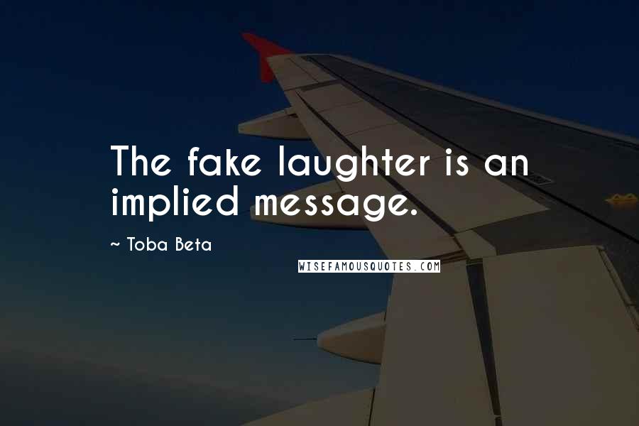 Toba Beta Quotes: The fake laughter is an implied message.