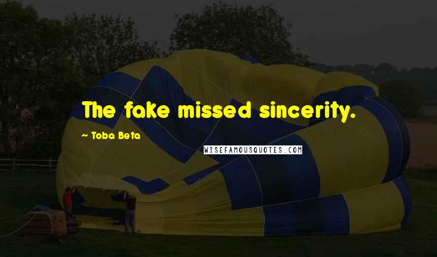 Toba Beta Quotes: The fake missed sincerity.