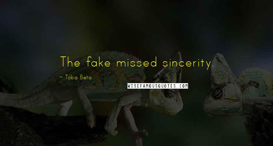 Toba Beta Quotes: The fake missed sincerity.