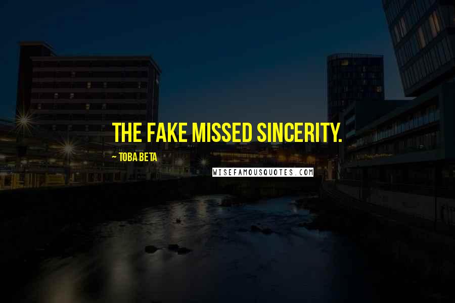 Toba Beta Quotes: The fake missed sincerity.