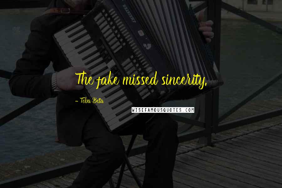 Toba Beta Quotes: The fake missed sincerity.