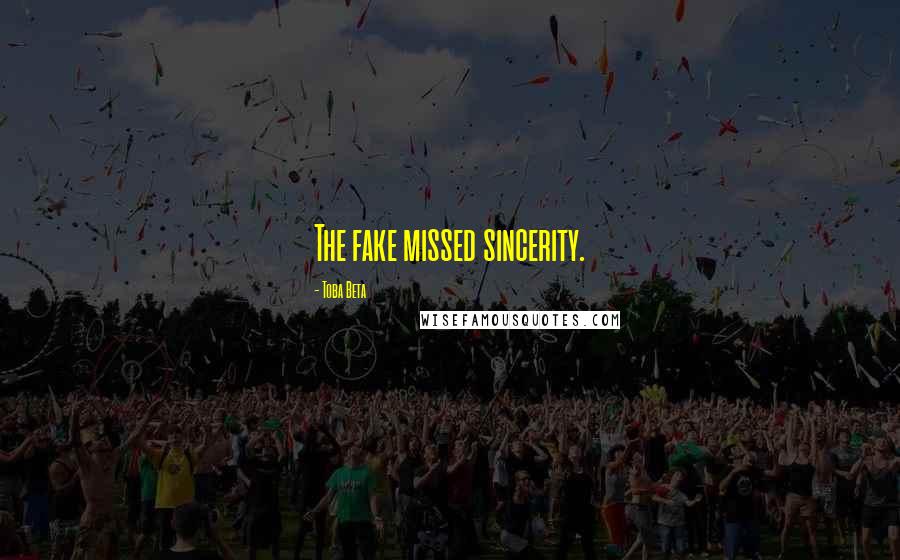 Toba Beta Quotes: The fake missed sincerity.
