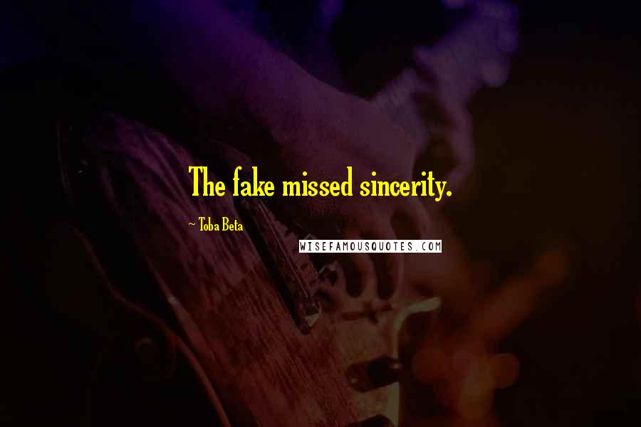 Toba Beta Quotes: The fake missed sincerity.