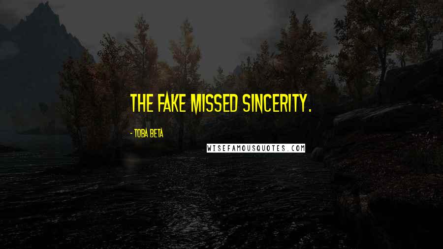 Toba Beta Quotes: The fake missed sincerity.