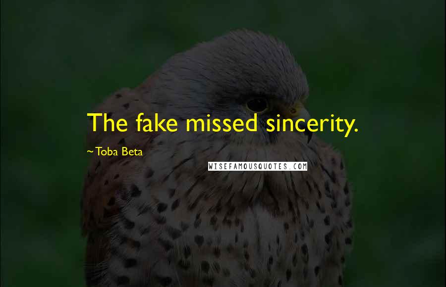 Toba Beta Quotes: The fake missed sincerity.
