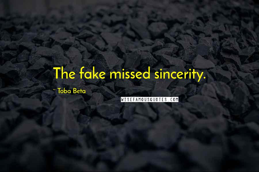 Toba Beta Quotes: The fake missed sincerity.