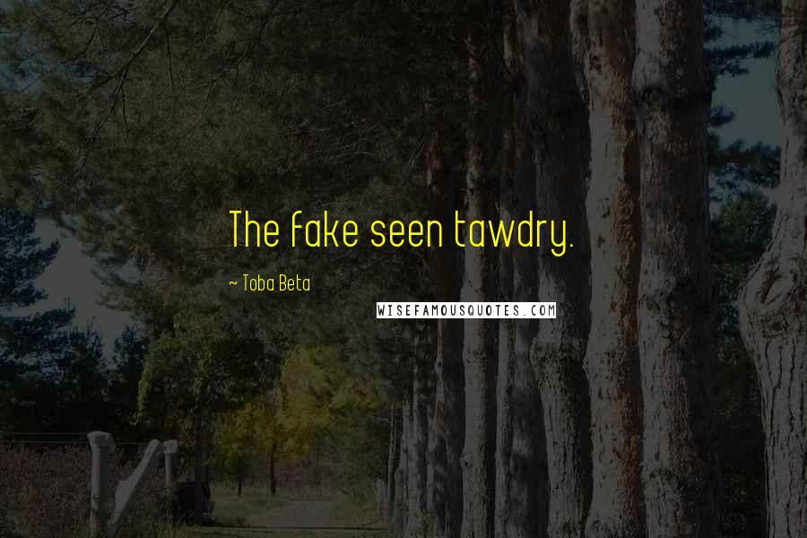 Toba Beta Quotes: The fake seen tawdry.