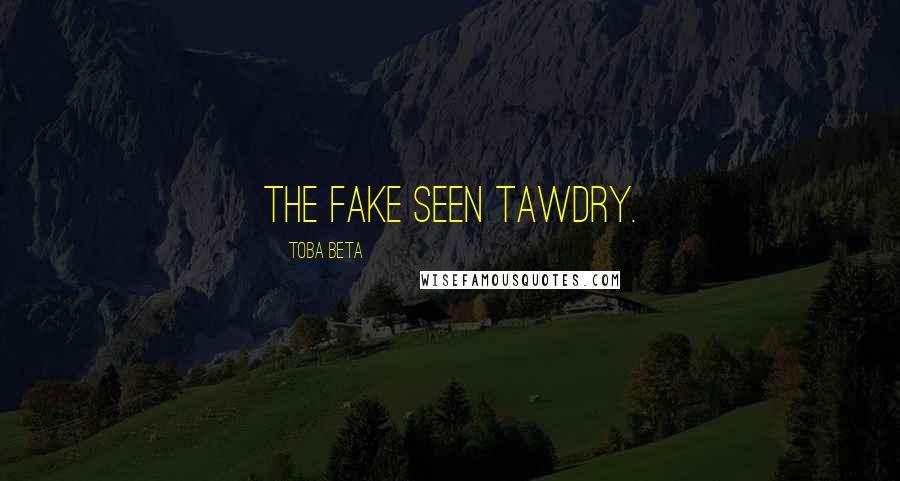 Toba Beta Quotes: The fake seen tawdry.