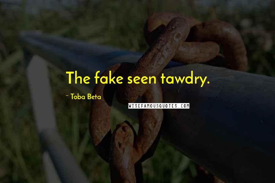 Toba Beta Quotes: The fake seen tawdry.