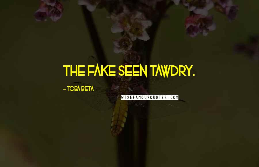 Toba Beta Quotes: The fake seen tawdry.