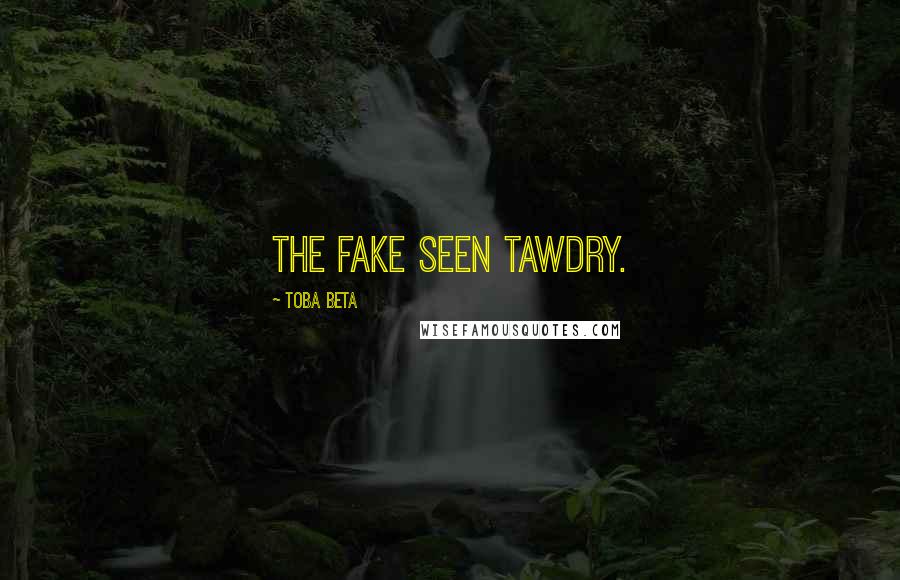 Toba Beta Quotes: The fake seen tawdry.