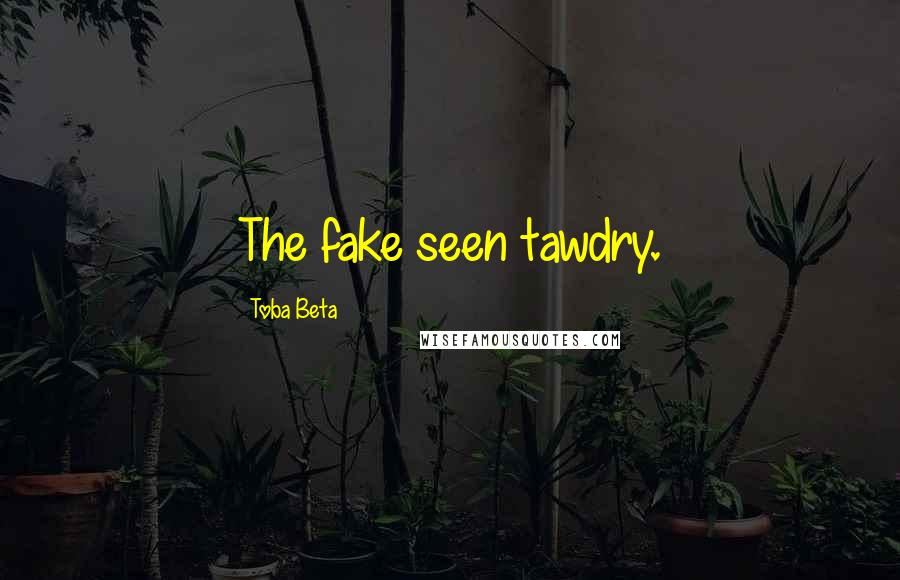 Toba Beta Quotes: The fake seen tawdry.