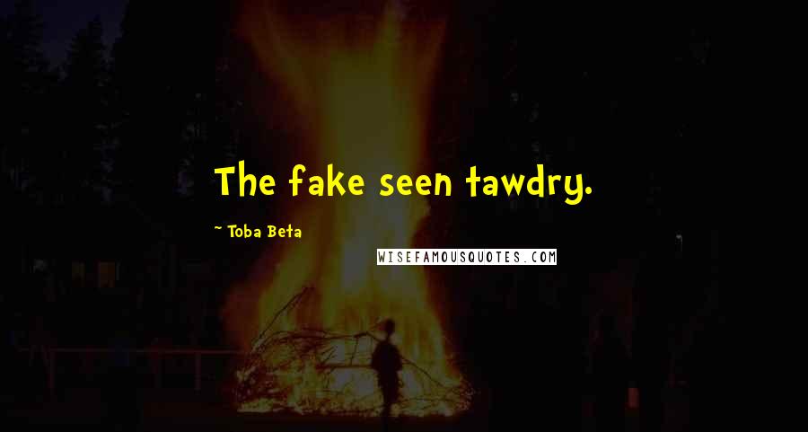 Toba Beta Quotes: The fake seen tawdry.