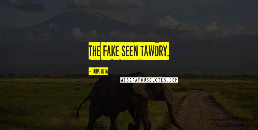 Toba Beta Quotes: The fake seen tawdry.