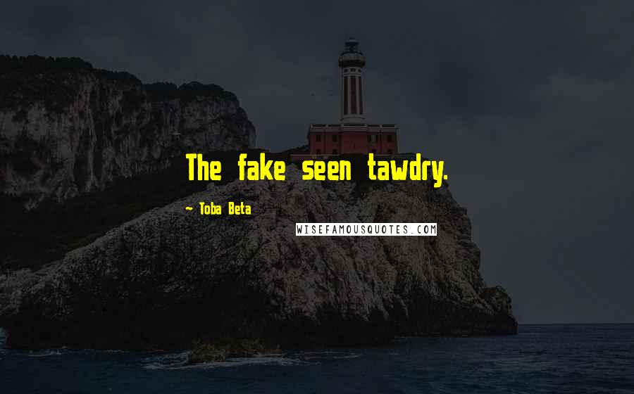 Toba Beta Quotes: The fake seen tawdry.