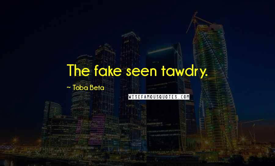 Toba Beta Quotes: The fake seen tawdry.