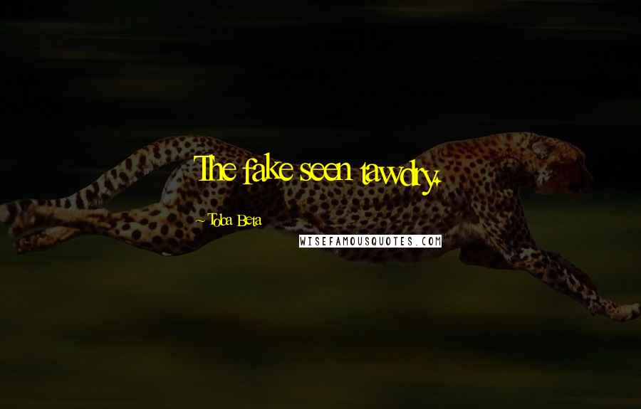 Toba Beta Quotes: The fake seen tawdry.