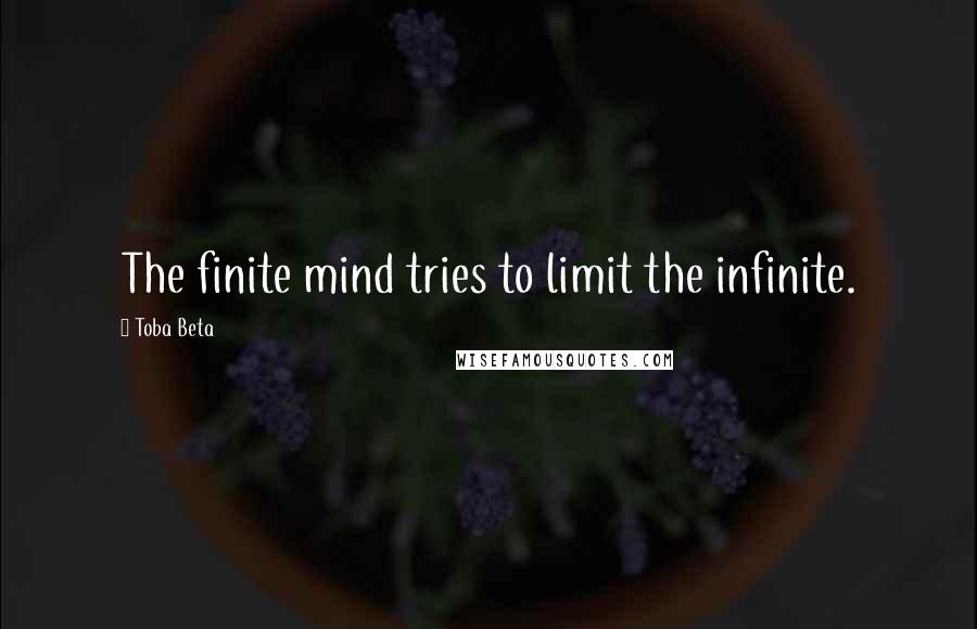 Toba Beta Quotes: The finite mind tries to limit the infinite.