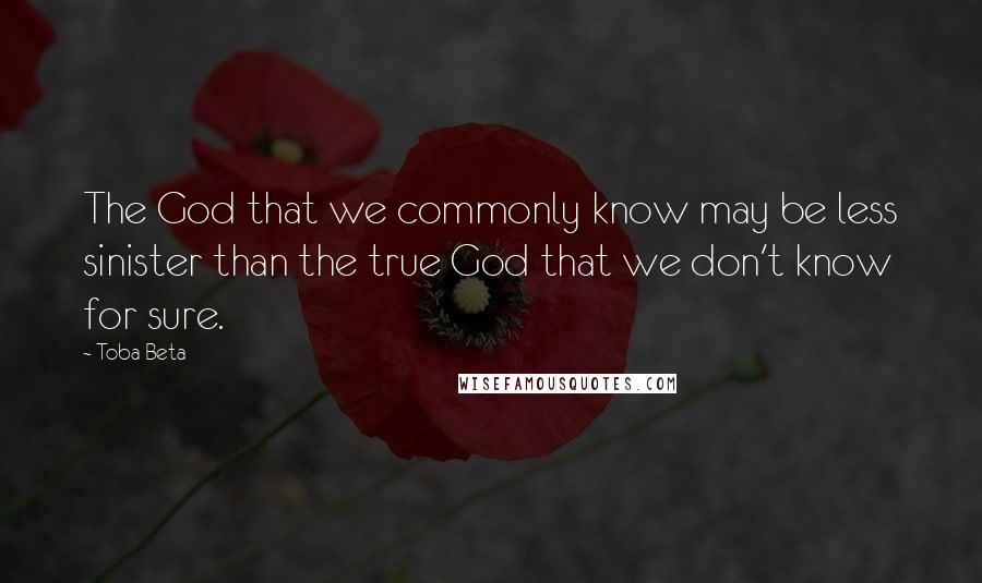 Toba Beta Quotes: The God that we commonly know may be less sinister than the true God that we don't know for sure.