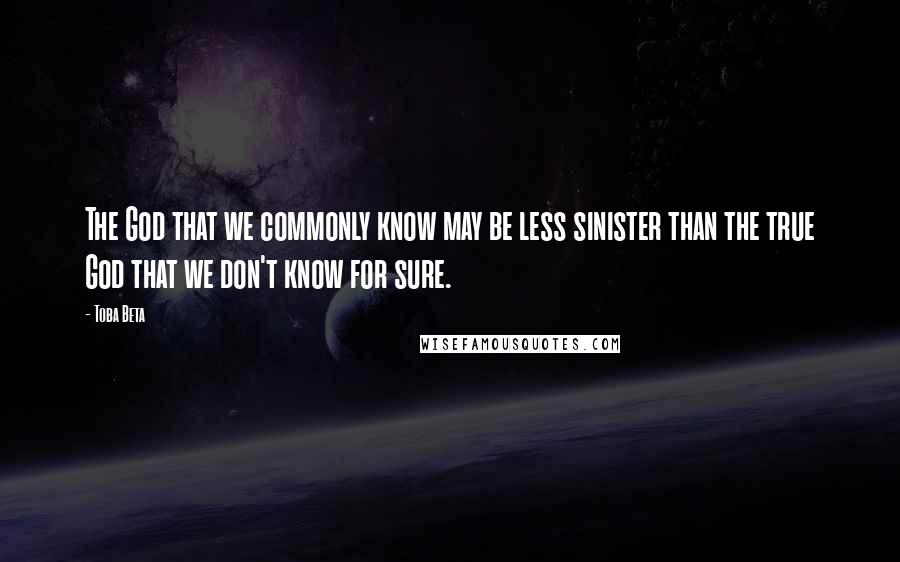 Toba Beta Quotes: The God that we commonly know may be less sinister than the true God that we don't know for sure.