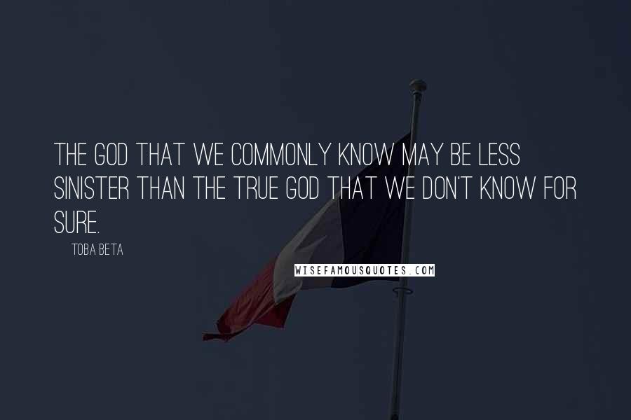 Toba Beta Quotes: The God that we commonly know may be less sinister than the true God that we don't know for sure.