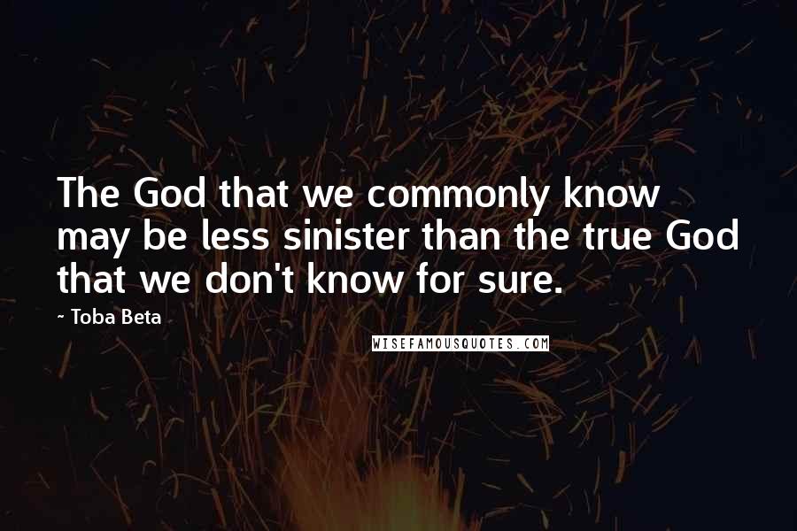 Toba Beta Quotes: The God that we commonly know may be less sinister than the true God that we don't know for sure.