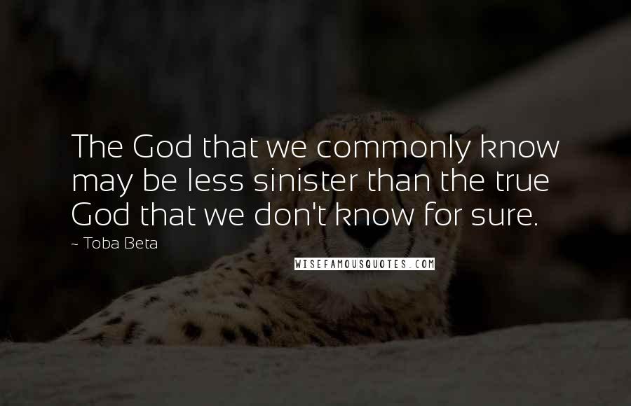 Toba Beta Quotes: The God that we commonly know may be less sinister than the true God that we don't know for sure.