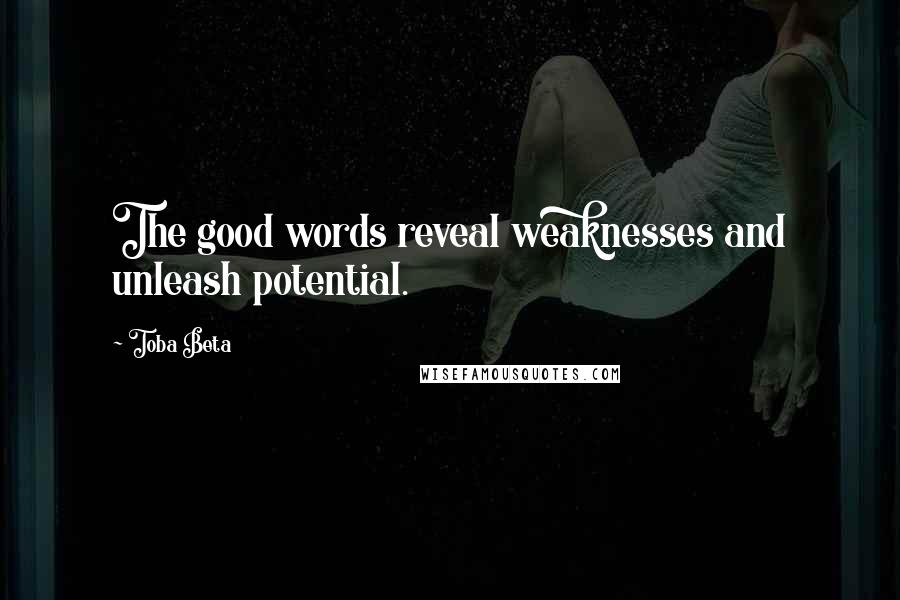 Toba Beta Quotes: The good words reveal weaknesses and unleash potential.