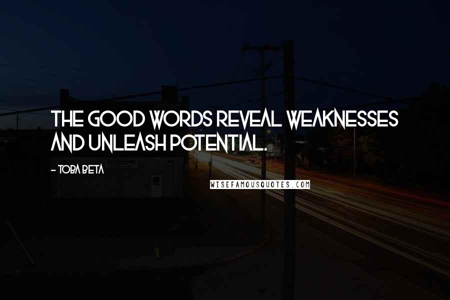 Toba Beta Quotes: The good words reveal weaknesses and unleash potential.