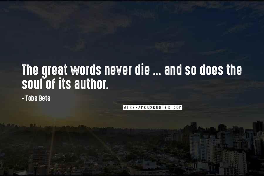 Toba Beta Quotes: The great words never die ... and so does the soul of its author.