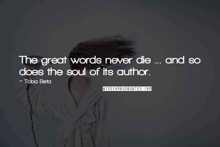 Toba Beta Quotes: The great words never die ... and so does the soul of its author.