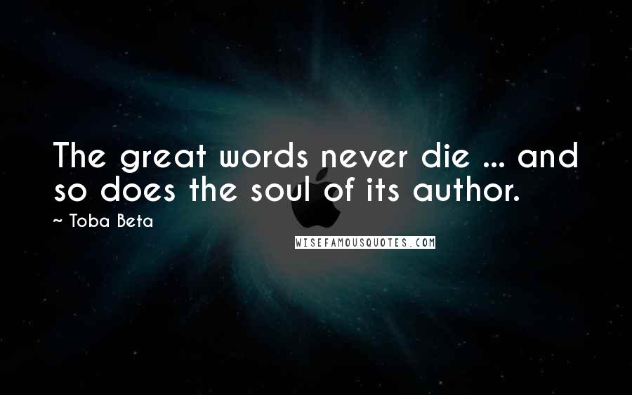 Toba Beta Quotes: The great words never die ... and so does the soul of its author.