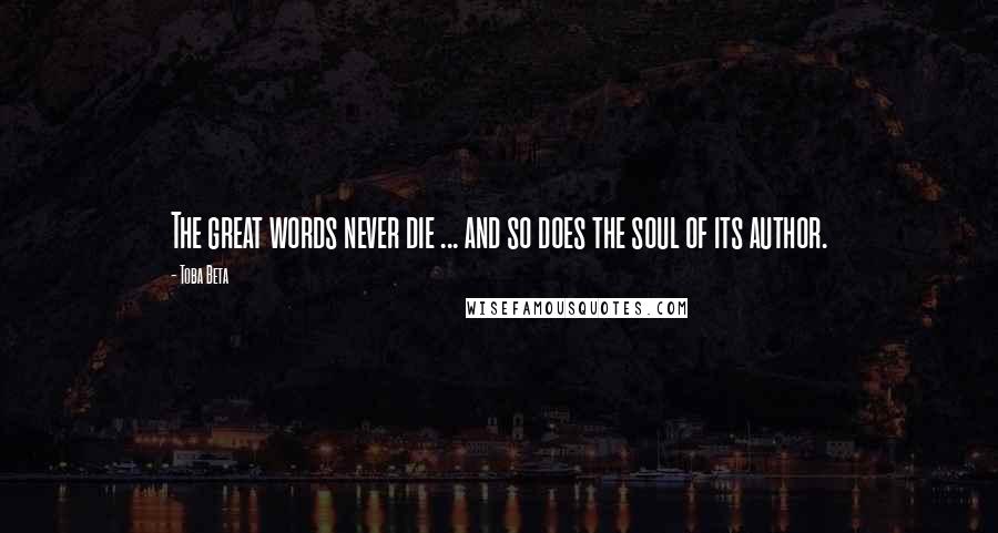 Toba Beta Quotes: The great words never die ... and so does the soul of its author.