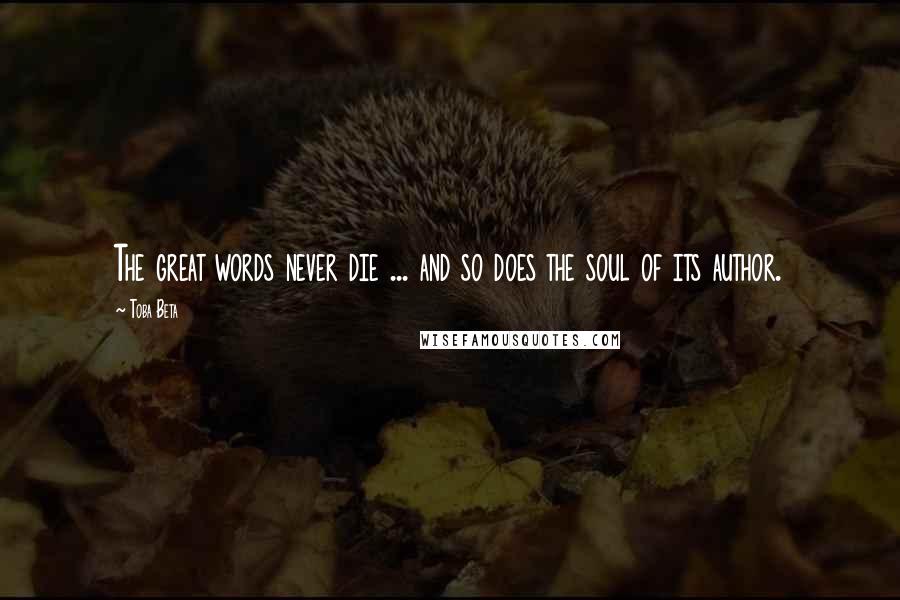 Toba Beta Quotes: The great words never die ... and so does the soul of its author.