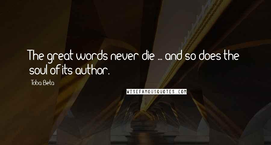 Toba Beta Quotes: The great words never die ... and so does the soul of its author.